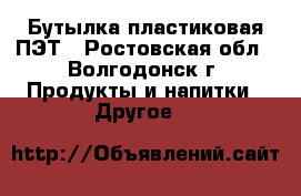 Бутылка пластиковая ПЭТ - Ростовская обл., Волгодонск г. Продукты и напитки » Другое   